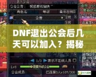 DNF退出公會后幾天可以加入？揭秘DNF公會規(guī)則與最優(yōu)加入策略！