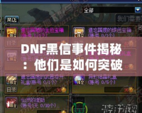 DNF黑信事件揭秘：他們是如何突破安全防線的？