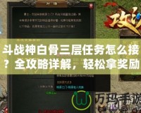 斗戰(zhàn)神白骨三層任務(wù)怎么接？全攻略詳解，輕松拿獎勵！