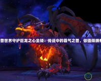 《魔獸世界守護(hù)巨龍之心坐騎：傳說(shuō)中的霸氣之獸，你值得擁有！》