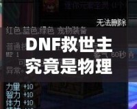 DNF救世主究竟是物理還是魔法？解鎖最強(qiáng)玩法的秘密！