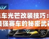 QQ飛車光芒改裝技巧：打造最強賽車的秘密武器