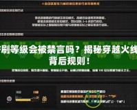 CF刷等級會被禁言嗎？揭秘穿越火線的背后規(guī)則！