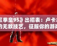 《拳皇95》出招表：盧卡爾的無敵技藝，征服你的游戲之路