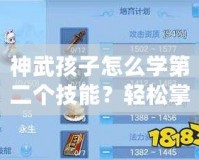 神武孩子怎么學(xué)第二個技能？輕松掌握快速提升攻略！