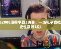 WCG2008魔獸爭霸3決賽：一場電子競技的歷史性巔峰對決