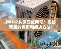 Dota2頭像變成問號？揭秘背后的原因和解決方法！