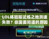 LOL體驗(yàn)服試煉之地測速失敗？你需要知道的原因和解決方案！