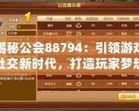 揭秘公會88794：引領(lǐng)游戲社交新時代，打造玩家夢想家園