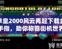 拳皇2000風(fēng)云再起下載金手指，助你稱霸街機(jī)世界