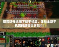 魔獸防守地圖下載手機(jī)版，體驗(yàn)全新手機(jī)端的魔獸世界戰(zhàn)斗！