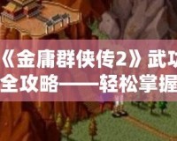 《金庸群俠傳2》武功全攻略——輕松掌握全部武功獲取方法！