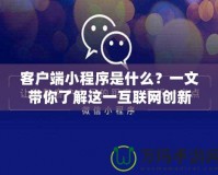 客戶端小程序是什么？一文帶你了解這一互聯(lián)網(wǎng)創(chuàng)新