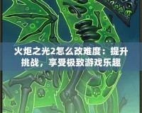 火炬之光2怎么改難度：提升挑戰(zhàn)，享受極致游戲樂趣