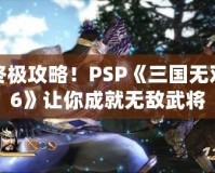 終極攻略！PSP《三國無雙6》讓你成就無敵武將