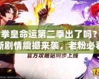 《拳皇命運(yùn)第二季出了嗎？全新劇情震撼來(lái)襲，老粉必看！》