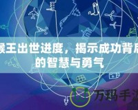 猴王出世進(jìn)度，揭示成功背后的智慧與勇氣