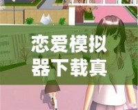 戀愛模擬器下載真人版——打造專屬于你的戀愛故事