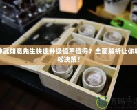 神武如意先生快速升級值不值得？全面解析讓你輕松決策！