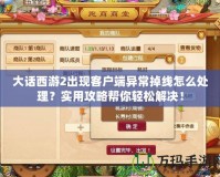 大話西游2出現(xiàn)客戶端異常掉線怎么處理？實用攻略幫你輕松解決！