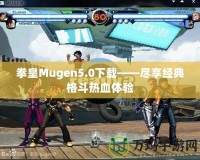 拳皇Mugen5.0下載——盡享經(jīng)典格斗熱血體驗