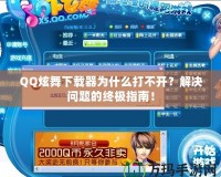 QQ炫舞下載器為什么打不開？解決問題的終極指南！