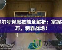 賽爾號努恩技能全解析：掌握技巧，制霸戰(zhàn)場！