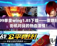 4399拳皇wing1.85下載——重燃經(jīng)典街機對戰(zhàn)的熱血激情！