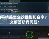 和平精英怎么改性別和名字？一文解答所有問(wèn)題！