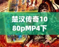 楚漢傳奇1080pMP4下載，暢享經(jīng)典歷史劇的極致視聽體驗