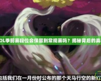 LOL季前賽段位會(huì)保留到常規(guī)賽嗎？揭秘背后的真相