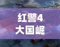 紅警4大國崛起官方版下載——開創(chuàng)戰(zhàn)場新紀元！