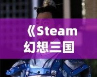 《Steam幻想三國志2：重燃熱血，體驗別樣三國風云》