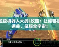 超級(jí)機(jī)器人大戰(zhàn)L攻略：讓你輕松通關(guān)，征服全宇宙！