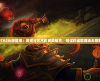 DOTA2頭像壁紙：游戲與藝術(shù)的完美結(jié)合，給你的桌面增添無限魅力