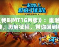 《我叫MT1GM版》：重溫經(jīng)典，再啟征程，帶你回到那個(gè)熱血沸騰的時(shí)代