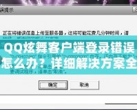 QQ炫舞客戶端登錄錯誤怎么辦？詳細(xì)解決方案全攻略