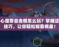 開心魔獸自走棋怎么玩？掌握這些技巧，讓你輕松稱霸棋盤！