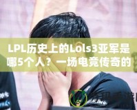 LPL歷史上的Lols3亞軍是哪5個(gè)人？一場(chǎng)電競(jìng)傳奇的背后