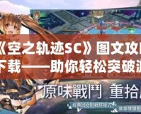 《空之軌跡SC》圖文攻略下載——助你輕松突破游戲難關(guān)！