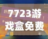 7723游戲盒免費安裝官方，帶你進入游戲世界的無限精彩