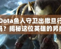 Dota魚人守衛(wèi)出撒旦行嗎？揭秘這位英雄的另類玩法