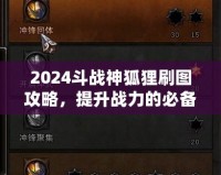 2024斗戰(zhàn)神狐貍刷圖攻略，提升戰(zhàn)力的必備技巧！