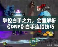 掌控白手之力，全面解析《DNF》白手連招技巧