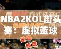 NBA2KOL街頭賽：虛擬籃球的真實對決，燃爆你的熱血激情！