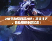 DNF武神刷風(fēng)暴攻略：掌握技巧，輕松獲得豐厚獎勵！