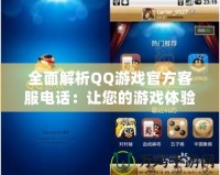 全面解析QQ游戲官方客服電話：讓您的游戲體驗(yàn)更暢快無憂