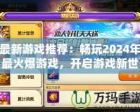 最新游戲推薦：暢玩2024年最火爆游戲，開啟游戲新世界！