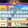 最新游戲推薦：暢玩2024年最火爆游戲，開啟游戲新世界！