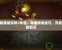 178暗黑破壞神3專區(qū)：掌握終極技巧，開啟戰(zhàn)斗新紀(jì)元